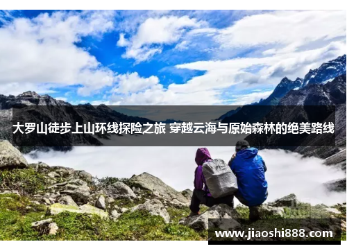 大罗山徒步上山环线探险之旅 穿越云海与原始森林的绝美路线