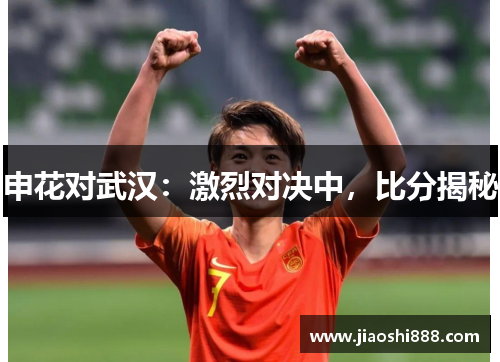 申花对武汉：激烈对决中，比分揭秘